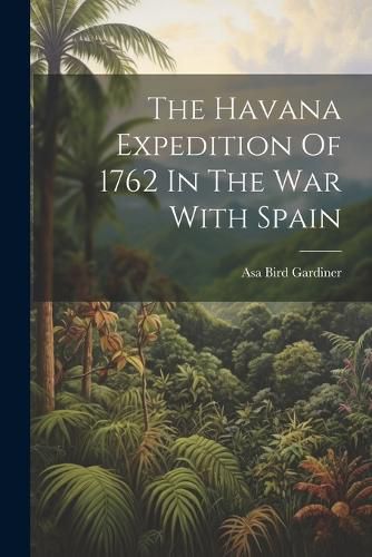 Cover image for The Havana Expedition Of 1762 In The War With Spain