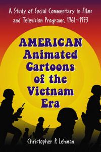 Cover image for American Animated Cartoons of the Vietnam Era: A Study of Social Commentary in Films and Television Programs, 1961-1973