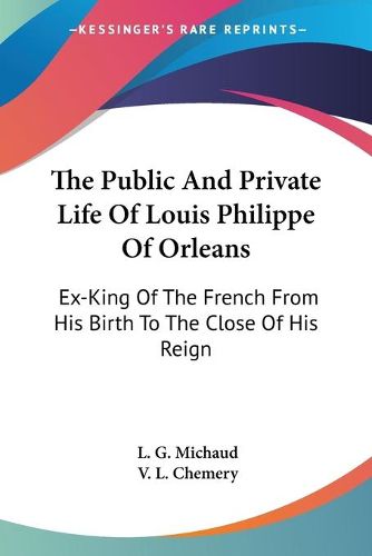 Cover image for The Public and Private Life of Louis Philippe of Orleans: Ex-King of the French from His Birth to the Close of His Reign