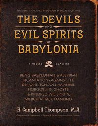 Cover image for The Devils and Evil Spirits of Babylonia: Babylonian and Assyrian Incantations Against Demons, Schools, Vampires, Hobgoblins, Ghosts, and Kindred Evil Spirits