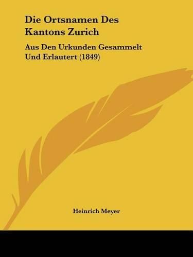 Die Ortsnamen Des Kantons Zurich: Aus Den Urkunden Gesammelt Und Erlautert (1849)