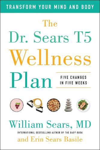 The Dr. Sears T5 Wellness Plan: Transform Your Mind and Body, Five Changes in Five Weeks