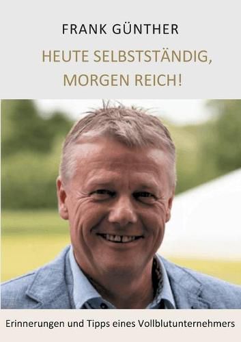 Cover image for Heute selbststandig, morgen reich!: Erinnerungen und Tipps eines Vollblutunternehmers