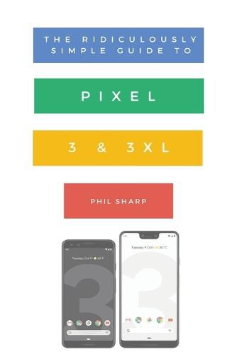 Cover image for The Ridiculously Simple Guide to Pixel 3 and 3 XL: A Practical Guide to Getting Started with the Next Generation of Pixel and Android Pie OS (Version 9)