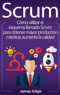 Cover image for Scrum: Como utilizar el esquema llamado Scrum para obtener mayor produccion mientras aumenta la calidad (Spanish Edition)