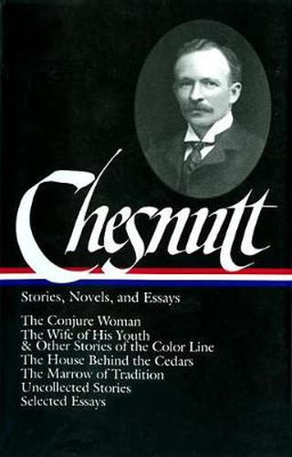 Charles W. Chesnutt: Stories, Novels, and Essays (LOA #131): The Conjure Woman / The Wife of His Youth & Other Stories of the Color Line /  The House Behind the Cedars / The Marrow of Tradition / uncollected stories /