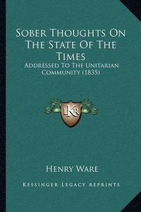 Cover image for Sober Thoughts on the State of the Times: Addressed to the Unitarian Community (1835)