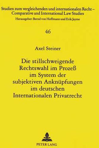 Die Stillschweigende Rechtswahl Im Prozess Im System Der Subjektiven Anknuepfungen Im Deutschen Internationalen Privatrecht