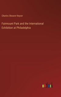 Cover image for Fairmount Park and the International Exhibition at Philadelphia