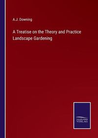 Cover image for A Treatise on the Theory and Practice Landscape Gardening