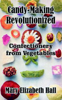 Cover image for Candy-Making Revolutionized: Confectionery from Vegetables