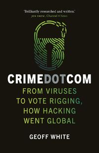 Cover image for Crime Dot Com: From Viruses to Vote Rigging, How Hacking Went Global