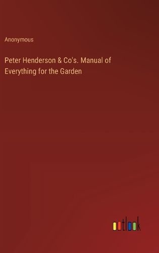 Peter Henderson & Co's. Manual of Everything for the Garden