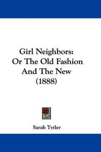 Cover image for Girl Neighbors: Or the Old Fashion and the New (1888)