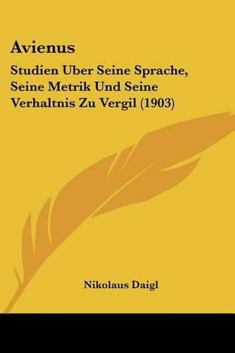 Cover image for Avienus: Studien Uber Seine Sprache, Seine Metrik Und Seine Verhaltnis Zu Vergil (1903)