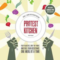 Cover image for Protest Kitchen: Fight Injustice, Save the Planet, and Fuel Your Resistance One Meal at a Time
