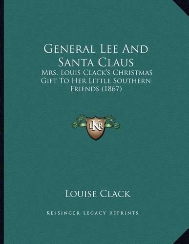 Cover image for General Lee and Santa Claus: Mrs. Louis Clack's Christmas Gift to Her Little Southern Friends (1867)