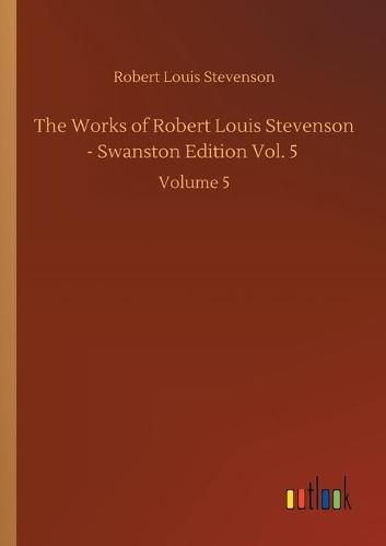 Cover image for The Works of Robert Louis Stevenson - Swanston Edition Vol. 5: Volume 5