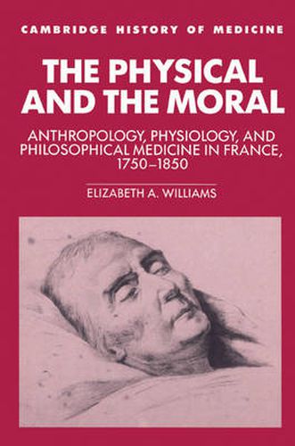Cover image for The Physical and the Moral: Anthropology, Physiology, and Philosophical Medicine in France, 1750-1850