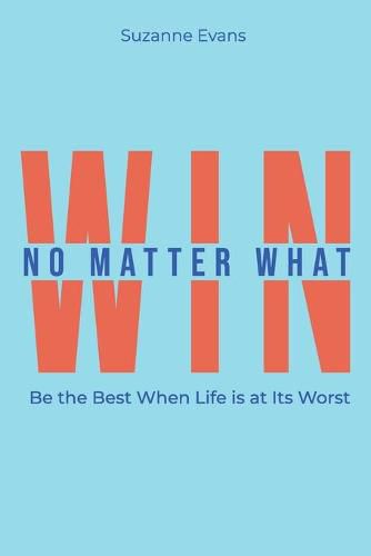 Cover image for Win No Matter What: Be the Best When Life is at Its Worst.