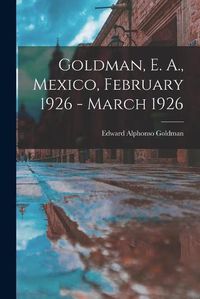 Cover image for Goldman, E. A., Mexico, February 1926 - March 1926