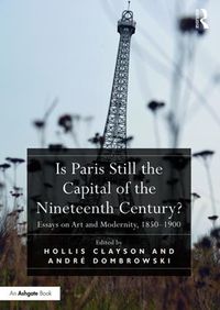 Cover image for Is Paris Still the Capital of the Nineteenth Century?: Essays on Art and Modernity, 1850-1900