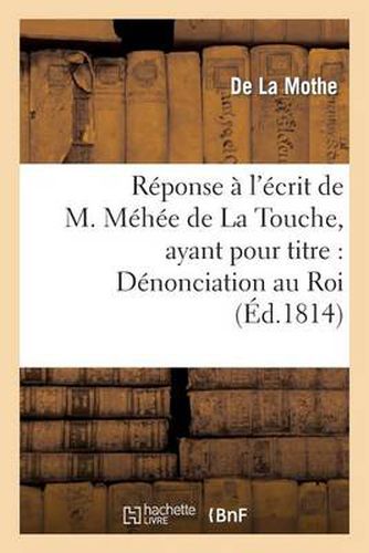 Reponse A l'Ecrit de M. Mehee de la Touche, Ayant Pour Titre: Denonciation Au Roi Des Actes: Et Procedes Par Lesquels Les Ministres de S. M. Ont Viole La Constitution