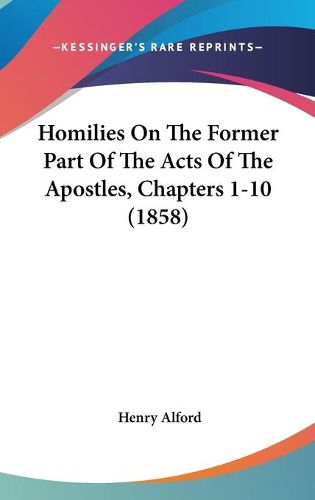 Cover image for Homilies On The Former Part Of The Acts Of The Apostles, Chapters 1-10 (1858)