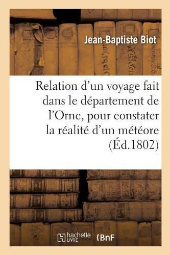 Relation d'Un Voyage Fait Dans Le Departement de l'Orne, Pour Constater La Realite d'Un Meteore: Observe A l'Aigle, Le 26 Floreal an XI, Par J.-B. Biot