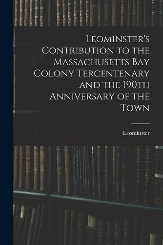 Cover image for Leominster's Contribution to the Massachusetts Bay Colony Tercentenary and the 190th Anniversary of the Town