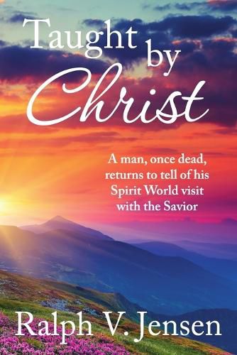 Cover image for Taught by Christ: A Man, Once Dead, Returns to Tell of His Spirit World Visit with the Savior