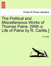 Cover image for The Political and Miscellaneous Works of Thomas Paine. [With a Life of Paine by R. Carlile.]