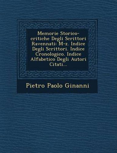 Cover image for Memorie Storico-Critiche Degli Scrittori Ravennati: M-Z. Indice Degli Scrittori. Indice Cronologico. Indice Alfabetico Degli Autori Citati...