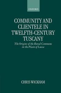 Cover image for Community and Clientele in Twelfth-century Tuscany: The Origins of the Rural Commune in the Plain of Lucca