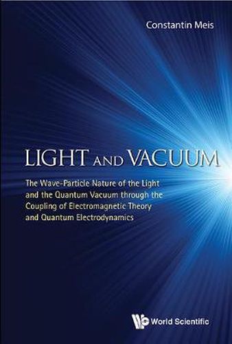 Cover image for Light And Vacuum: The Wave-particle Nature Of The Light And The Quantum Vacuum Through The Coupling Of Electromagnetic Theory And Quantum Electrodynamics