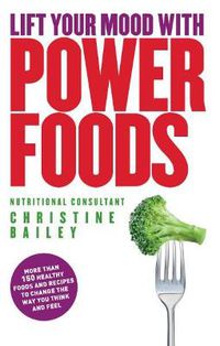Cover image for Lift Your Mood with Power Food: More than 150 healthy foods and recipes to change the way you think and feel