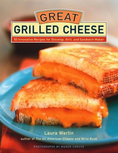 Cover image for Great Grilled Cheese: 50 Innovative Recipes for Stovetop, Grill and Sandwich Maker