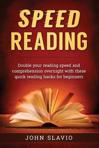 Cover image for Speed Reading: Double your Reading Speed and Comprehension Overnight with these Quick Reading Hacks for Beginners