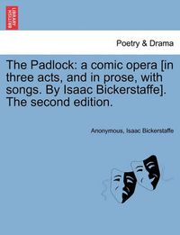 Cover image for The Padlock: A Comic Opera [in Three Acts, and in Prose, with Songs. by Isaac Bickerstaffe]. the Second Edition.