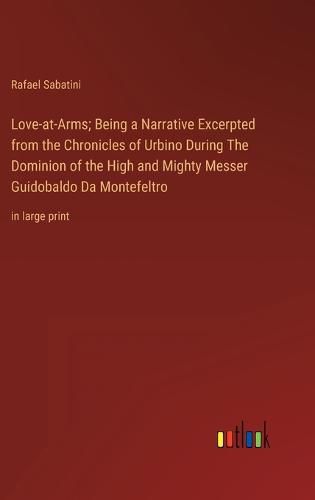 Cover image for Love-at-Arms; Being a Narrative Excerpted from the Chronicles of Urbino During The Dominion of the High and Mighty Messer Guidobaldo Da Montefeltro