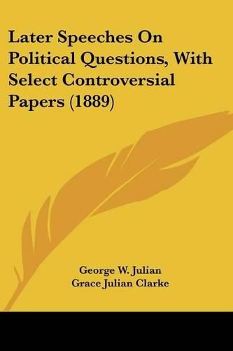 Later Speeches on Political Questions, with Select Controversial Papers (1889)