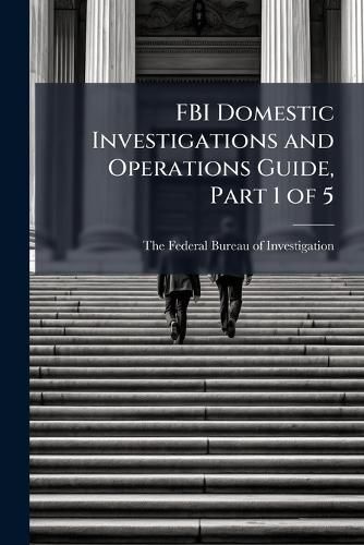 Cover image for FBI Domestic Investigations and Operations Guide, Part 1 of 5
