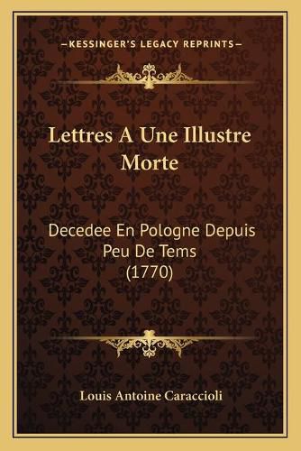 Lettres a Une Illustre Morte: Decedee En Pologne Depuis Peu de Tems (1770)