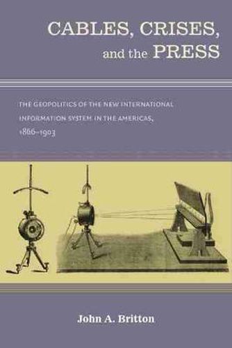 Cover image for Cables, Crises, and the Press: The Geopolitics of the New Information System in the Americas, 1866-1903