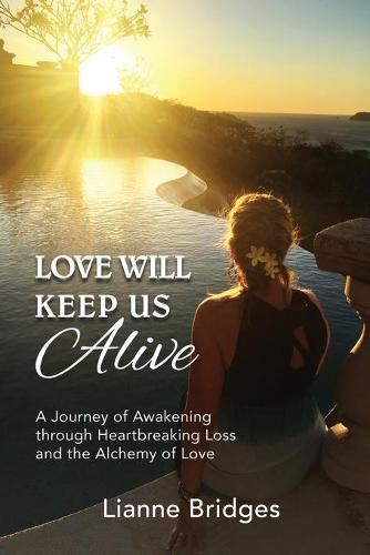 Cover image for Love Will Keep Us Alive: A Journey of Awakening through Heartbreaking Loss and the Alchemy of Love