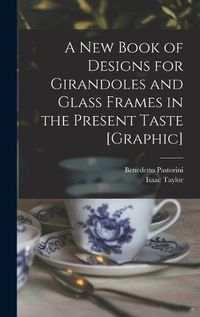 Cover image for A New Book of Designs for Girandoles and Glass Frames in the Present Taste [graphic]