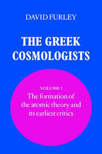 The Greek Cosmologists: Volume 1, The Formation of the Atomic Theory and its Earliest Critics