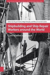 Cover image for Shipbuilding and Ship Repair Workers around the World: Case Studies 1950-2010