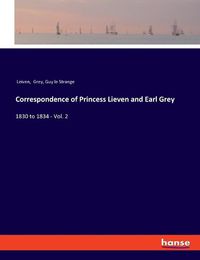 Cover image for Correspondence of Princess Lieven and Earl Grey: 1830 to 1834 - Vol. 2