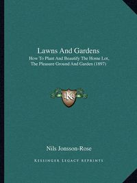 Cover image for Lawns and Gardens: How to Plant and Beautify the Home Lot, the Pleasure Ground and Garden (1897)